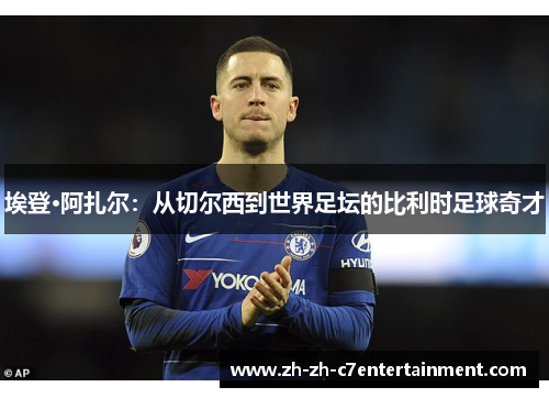 埃登·阿扎尔：从切尔西到世界足坛的比利时足球奇才
