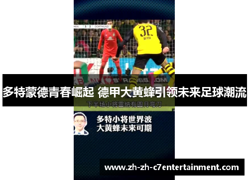 多特蒙德青春崛起 德甲大黄蜂引领未来足球潮流 多特蒙德青春崛起 德甲大黄蜂引领未来足球潮流