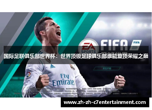 国际足联俱乐部世界杯:世界顶级足球俱乐部谁能登顶荣耀之巅 国际足联俱乐部世界杯:世界顶级足球俱乐部谁能登顶荣耀之巅