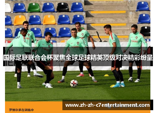 国际足联联合会杯聚焦全球足球精英顶级对决精彩纷呈 国际足联联合会杯聚焦全球足球精英顶级对决精彩纷呈