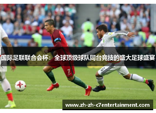 国际足联联合会杯：全球顶级球队同台竞技的盛大足球盛宴