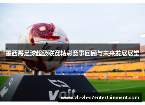 墨西哥足球超级联赛精彩赛事回顾与未来发展展望