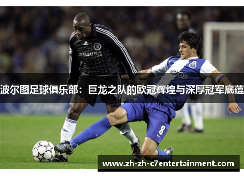 波尔图足球俱乐部：巨龙之队的欧冠辉煌与深厚冠军底蕴