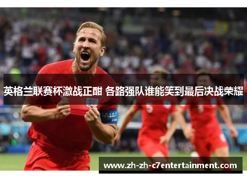 英格兰联赛杯激战正酣 各路强队谁能笑到最后决战荣耀