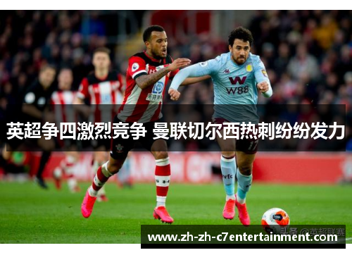 英超争四激烈竞争 曼联切尔西热刺纷纷发力 英超争四激烈竞争 曼联切尔西热刺纷纷发力