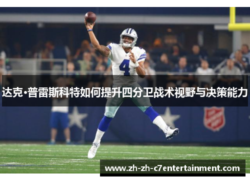 达克·普雷斯科特如何提升四分卫战术视野与决策能力 达克·普雷斯科特如何提升四分卫战术视野与决策能力