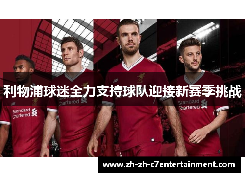 利物浦球迷全力支持球队迎接新赛季挑战 利物浦球迷全力支持球队迎接新赛季挑战