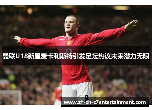 曼联U18新星麦卡利斯特引发足坛热议未来潜力无限