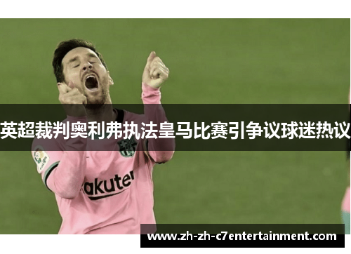 英超裁判奥利弗执法皇马比赛引争议球迷热议