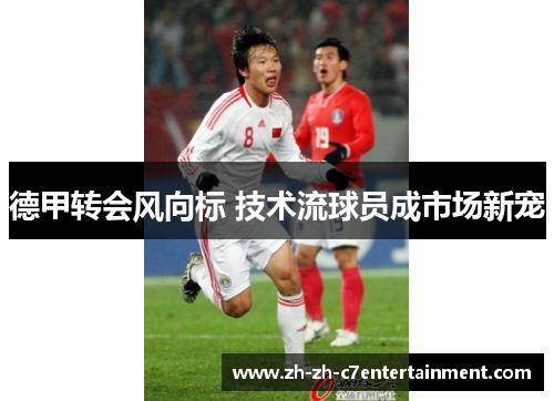 德甲转会风向标 技术流球员成市场新宠 德甲转会风向标 技术流球员成市场新宠