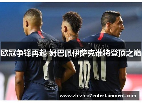欧冠争锋再起 姆巴佩伊萨克谁将登顶之巅