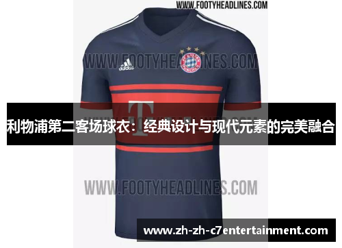 利物浦第二客场球衣：经典设计与现代元素的完美融合