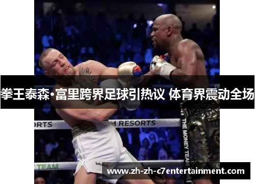 拳王泰森·富里跨界足球引热议 体育界震动全场