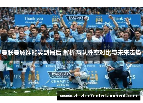 曼联曼城谁能笑到最后 解析两队胜率对比与未来走势
